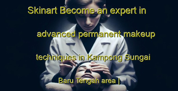 Skinart Become an expert in advanced permanent makeup techniques in Kampong Sungai Baru Tengah area | PermanentmakeupTraining | PermanentmakeupClasses | SkinartTraining-Malaysia